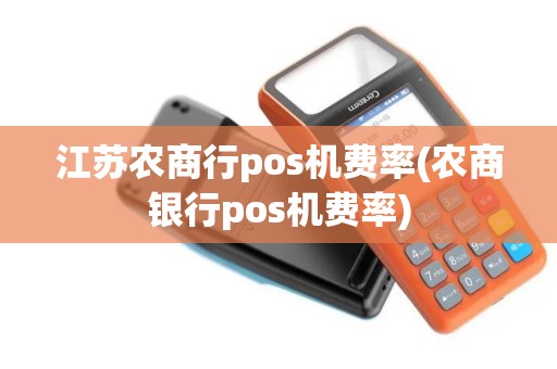 江苏农商行pos机费率(农商银行pos机费率)