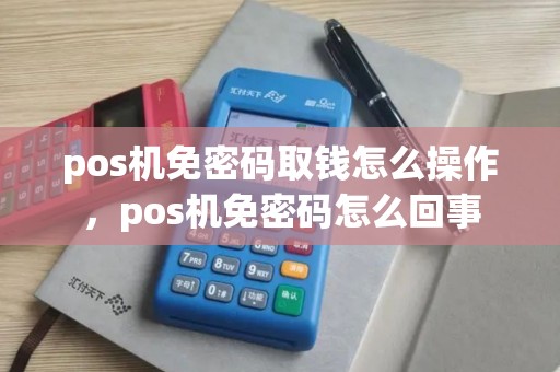 pos机免密码取钱怎么操作，pos机免密码怎么回事