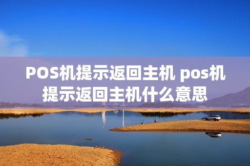 POS机提示返回主机 pos机提示返回主机什么意思