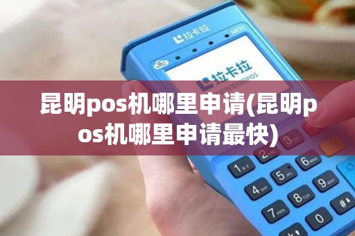 昆明pos机哪里申请(昆明pos机哪里申请最快)