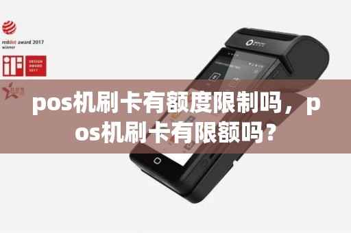pos机刷卡有额度限制吗，pos机刷卡有限额吗？