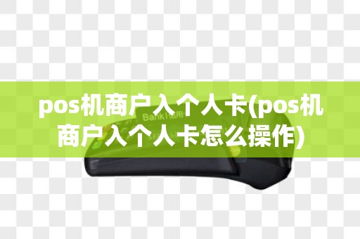 pos机商户入个人卡(pos机商户入个人卡怎么操作)