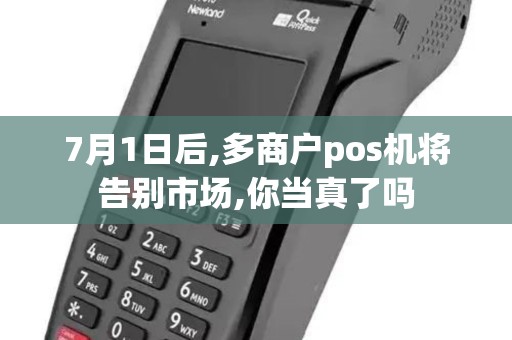 7月1日后,多商户pos机将告别市场,你当真了吗