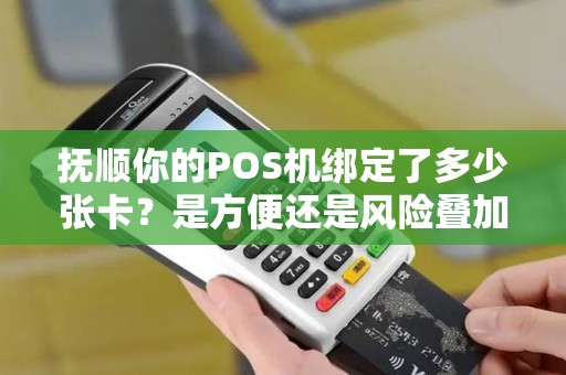 抚顺你的POS机绑定了多少张卡?是方便还是风险叠加? 抚顺你的POS机绑定了多少张卡?是方便还是风险叠加?
