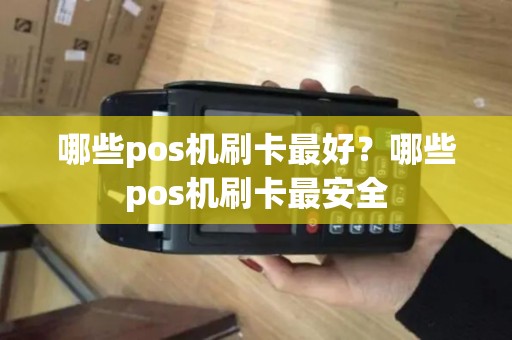 哪些pos机刷卡最好？哪些pos机刷卡最安全