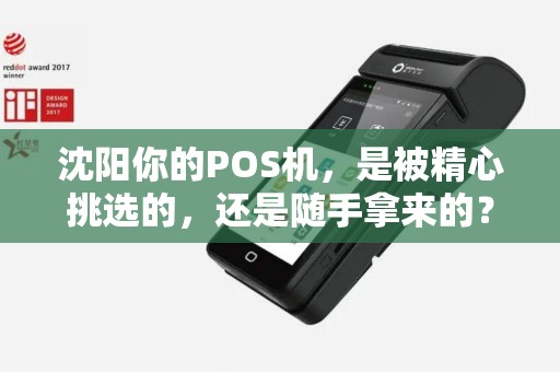 沈阳你的POS机,是被精心挑选的,还是随手拿来的? 沈阳你的POS机,是被精心挑选的,还是随手拿来的?