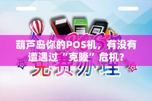 葫芦岛你的POS机，有没有遭遇过“克隆”危机？