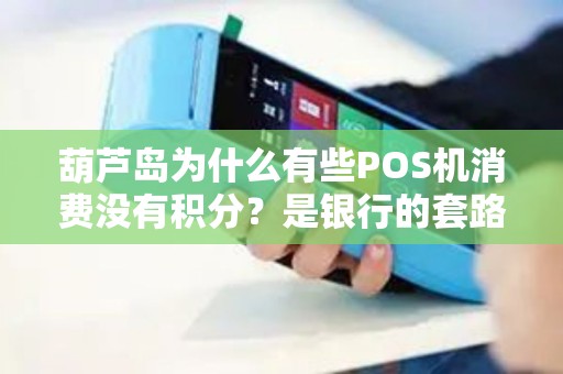 葫芦岛为什么有些POS机消费没有积分？是银行的套路吗？