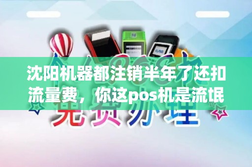 沈阳机器都注销半年了还扣流量费，你这pos机是流氓软件吗？