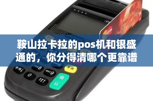 鞍山拉卡拉的pos机和银盛通的,你分得清哪个更靠谱吗? 鞍山拉卡拉的pos机和银盛通的,你分得清哪个更靠谱吗?