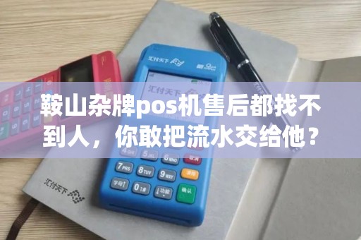 鞍山杂牌pos机售后都找不到人，你敢把流水交给他？
