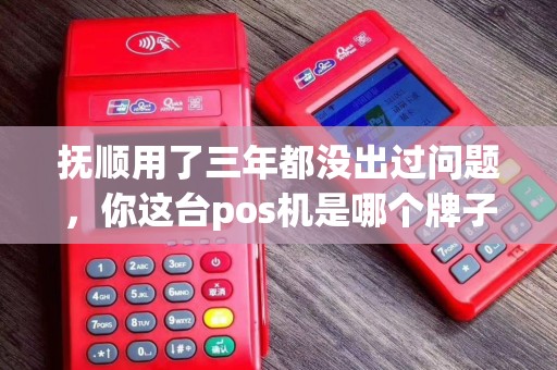 抚顺用了三年都没出过问题,你这台pos机是哪个牌子的? 抚顺用了三年都没出过问题,你这台pos机是哪个牌子的?