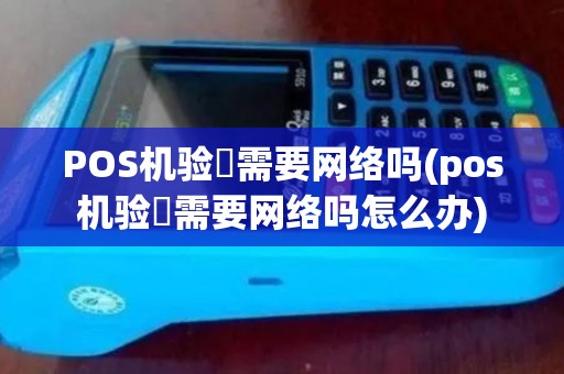POS机验劵需要网络吗(pos机验劵需要网络吗怎么办)
