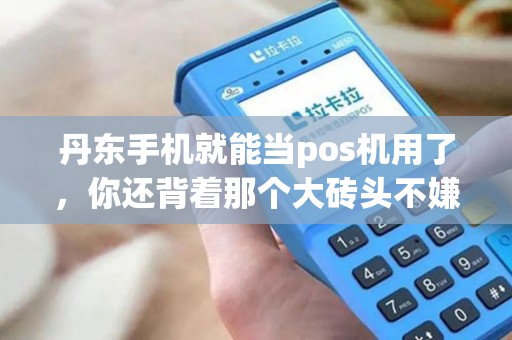 丹东手机就能当pos机用了,你还背着那个大砖头不嫌累? 丹东手机就能当pos机用了,你还背着那个大砖头不嫌累?