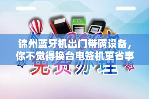 锦州蓝牙机出门带俩设备，你不觉得换台电签机更省事？