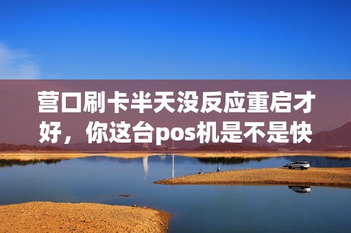 营口刷卡半天没反应重启才好，你这台pos机是不是快报废了？