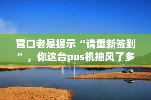 营口老是提示“请重新签到”，你这台pos机抽风了多少次？