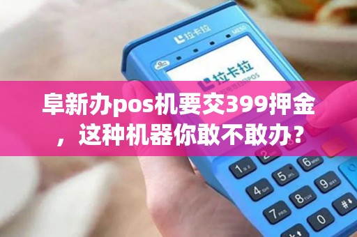 阜新办pos机要交399押金，这种机器你敢不敢办？