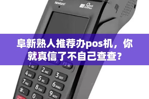 阜新熟人推荐办pos机，你就真信了不自己查查？