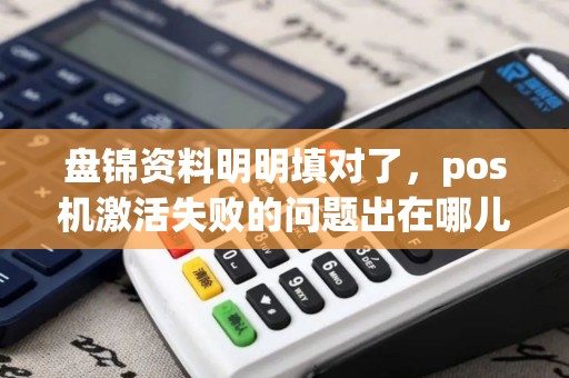 盘锦资料明明填对了，pos机激活失败的问题出在哪儿？
