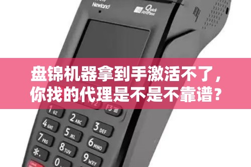 盘锦机器拿到手激活不了，你找的代理是不是不靠谱？