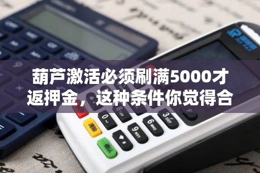 葫芦激活必须刷满5000才返押金，这种条件你觉得合理吗？