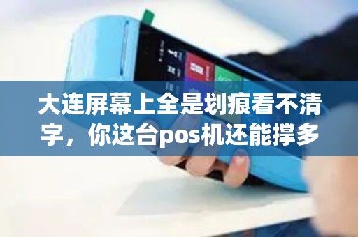 大连屏幕上全是划痕看不清字，你这台pos机还能撑多久？
