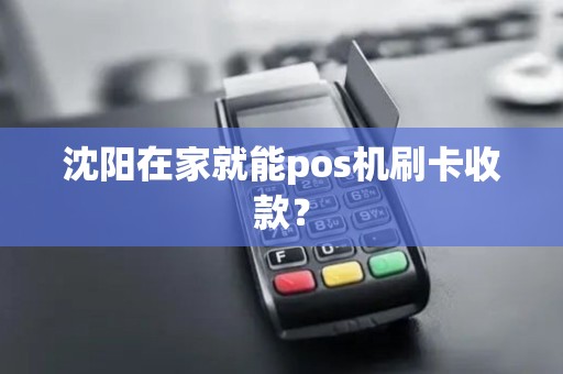 沈阳在家就能pos机刷卡收款？