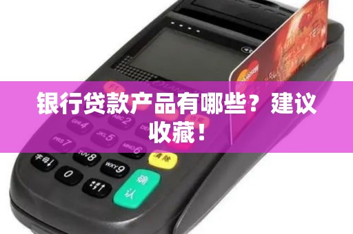 银行贷款产品有哪些？建议收藏！