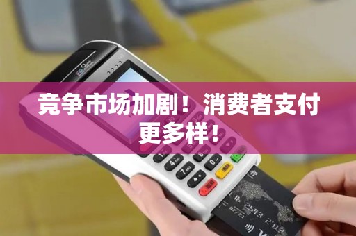 竞争市场加剧！消费者支付更多样！
