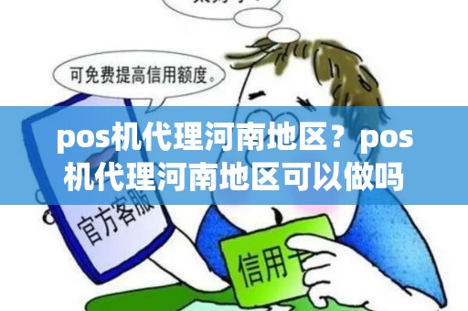 pos机代理河南地区？pos机代理河南地区可以做吗
