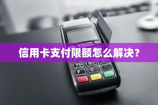 信用卡支付限额怎么解决？