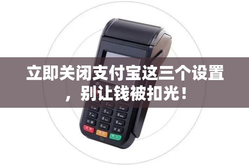 立即关闭支付宝这三个设置，别让钱被扣光！