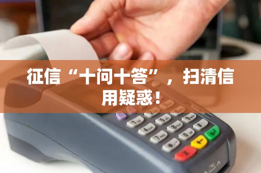 征信“十问十答”,扫清信用疑惑! 征信“十问十答”,扫清信用疑惑!