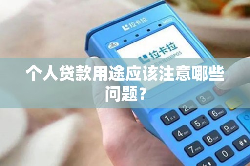 个人贷款用途应该注意哪些问题? 个人贷款用途应该注意哪些问题?