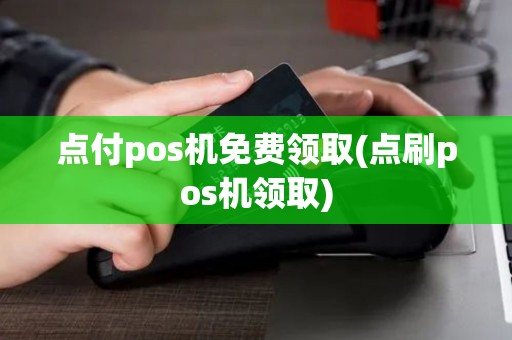 点付pos机免费领取(点刷pos机领取)