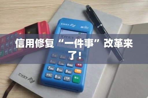 信用修复“一件事”改革来了! 信用修复“一件事”改革来了!