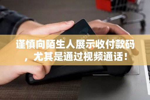 谨慎向陌生人展示收付款码,尤其是通过视频通话! 谨慎向陌生人展示收付款码,尤其是通过视频通话!