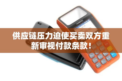 供应链压力迫使买卖双方重新审视付款条款! 供应链压力迫使买卖双方重新审视付款条款!