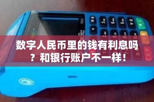 数字人民币里的钱有利息吗?和银行账户不一样! 数字人民币里的钱有利息吗?和银行账户不一样!