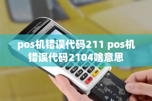 pos机错误代码211 pos机错误代码2104啥意思