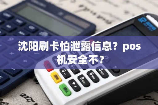 沈阳刷卡怕泄露信息?pos 机安全不? 沈阳刷卡怕泄露信息?pos 机安全不?