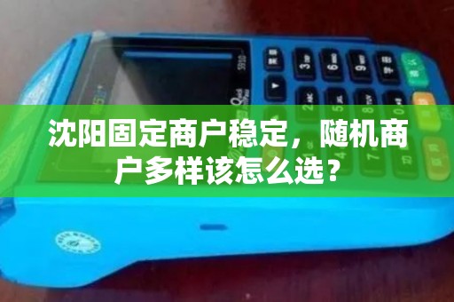 沈阳固定商户稳定,随机商户多样该怎么选? 沈阳固定商户稳定,随机商户多样该怎么选?