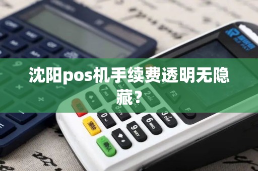 沈阳pos机手续费透明无隐藏? 沈阳pos机手续费透明无隐藏?