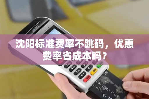 沈阳标准费率不跳码,优惠费率省成本吗? 沈阳标准费率不跳码,优惠费率省成本吗?