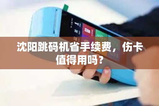 沈阳跳码机省手续费,伤卡值得用吗? 沈阳跳码机省手续费,伤卡值得用吗?