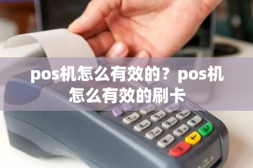 pos机怎么有效的？pos机怎么有效的刷卡