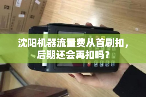沈阳机器流量费从首刷扣,后期还会再扣吗? 沈阳机器流量费从首刷扣,后期还会再扣吗?