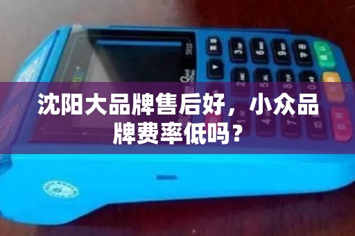 沈阳大品牌售后好,小众品牌费率低吗? 沈阳大品牌售后好,小众品牌费率低吗?