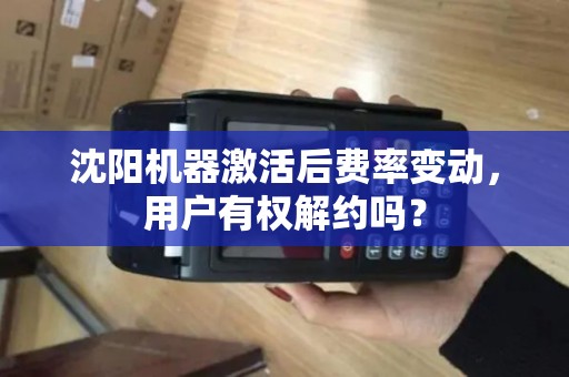 沈阳机器激活后费率变动，用户有权解约吗？